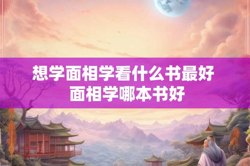 想学面相学看什么书最好  面相学哪本书好
