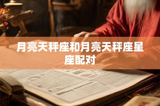 月亮天秤座和月亮天秤座星座配对