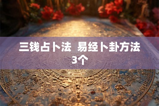 三钱占卜法  易经卜卦方法3个