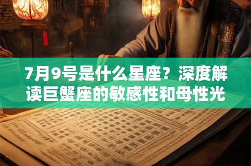 7月9号是什么星座？深度解读巨蟹座的敏感性和母性光芒