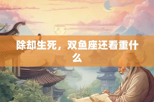 除却生死，双鱼座还看重什么