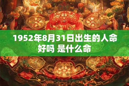1952年8月31日出生的人命好吗 是什么命