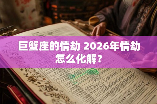 巨蟹座的情劫 2026年情劫怎么化解？