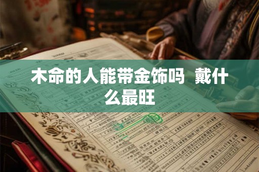 木命的人能带金饰吗  戴什么最旺
