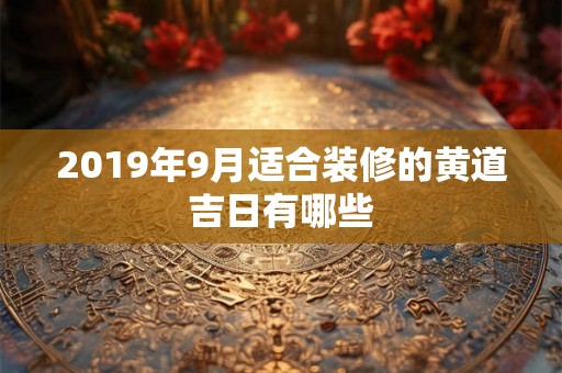 2019年9月适合装修的黄道吉日有哪些