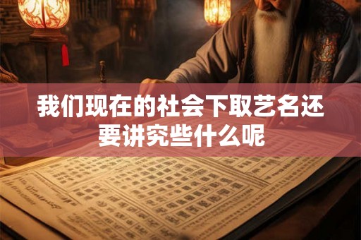 我们现在的社会下取艺名还要讲究些什么呢 我们现在的社会下取艺名还要讲究些什么呢
