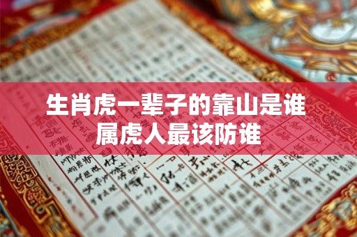 生肖虎一辈子的靠山是谁 属虎人最该防谁