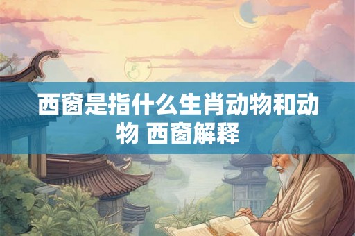 西窗是指什么生肖动物和动物 西窗解释