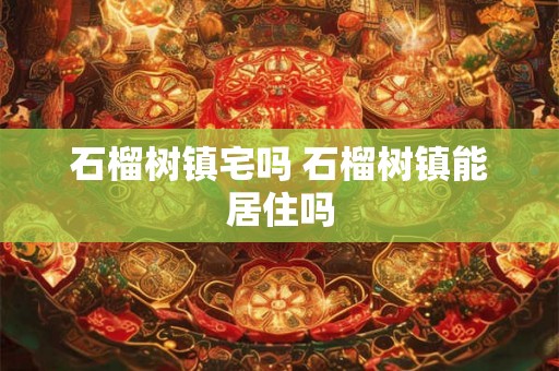 石榴树镇宅吗 石榴树镇能居住吗