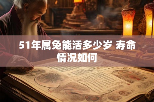 51年属兔能活多少岁 寿命情况如何