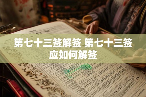 第七十三签解签 第七十三签应如何解签