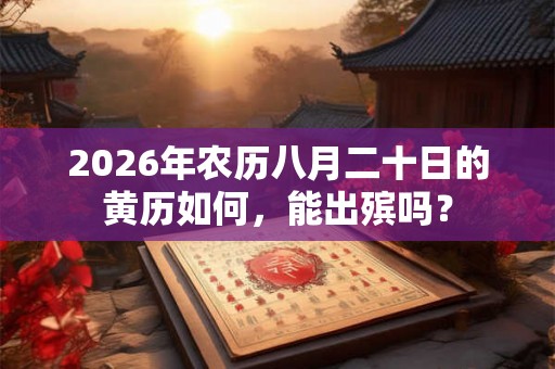 2026年农历八月二十日的黄历如何，能出殡吗？