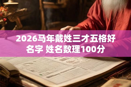 2026马年戴姓三才五格好名字 姓名数理100分