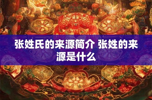张姓氏的来源简介 张姓的来源是什么