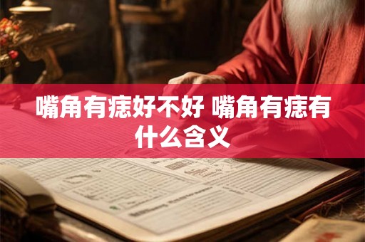 嘴角有痣好不好 嘴角有痣有什么含义