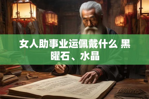 女人助事业运佩戴什么 黑曜石、水晶 女人助事业运佩戴什么 黑曜石、水晶