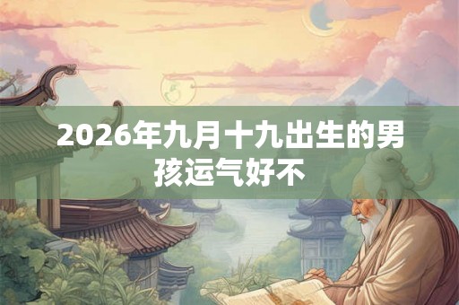 2026年九月十九出生的男孩运气好不