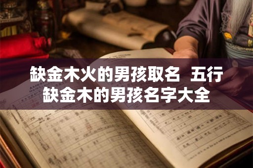 缺金木火的男孩取名  五行缺金木的男孩名字大全