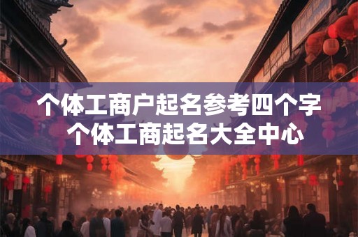 个体工商户起名参考四个字  个体工商起名大全中心