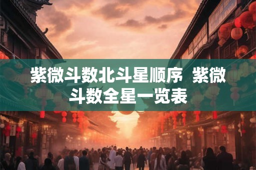 紫微斗数北斗星顺序  紫微斗数全星一览表