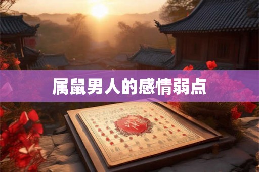 属鼠男人的感情弱点 属鼠男人的感情弱点