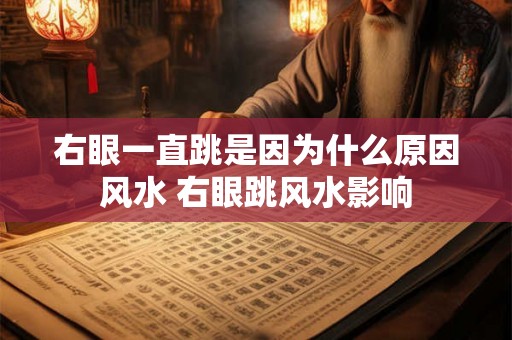 右眼一直跳是因为什么原因风水 右眼跳风水影响