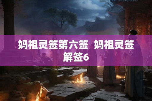 妈祖灵签第六签  妈祖灵签解签6