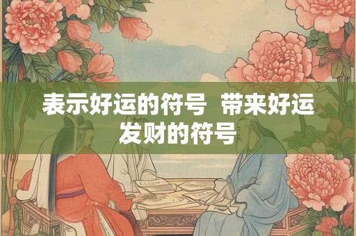 表示好运的符号 带来好运发财的符号 表示好运的符号 带来好运发财的符号