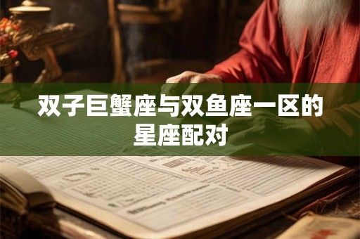 双子巨蟹座与双鱼座一区的星座配对