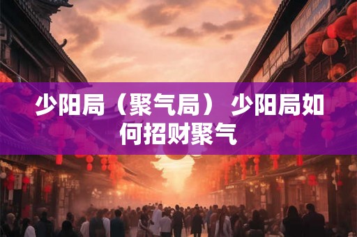 少阳局（聚气局） 少阳局如何招财聚气