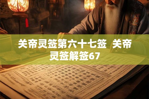 关帝灵签第六十七签  关帝灵签解签67