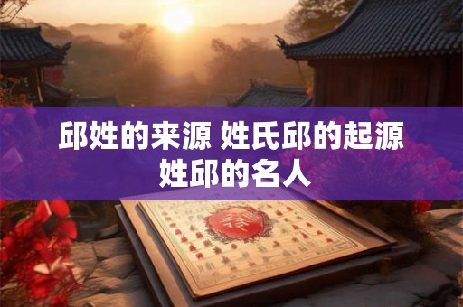 邱姓的来源 姓氏邱的起源 姓邱的名人