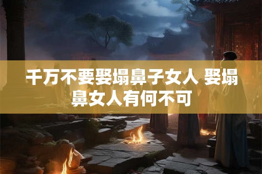 千万不要娶塌鼻子女人 娶塌鼻女人有何不可