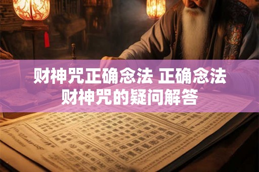 财神咒正确念法 正确念法财神咒的疑问解答
