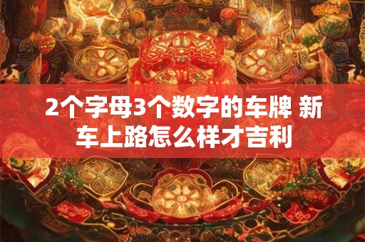2个字母3个数字的车牌 新车上路怎么样才吉利