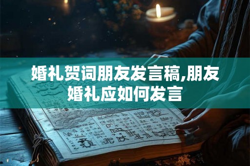 婚礼贺词朋友发言稿,朋友婚礼应如何发言