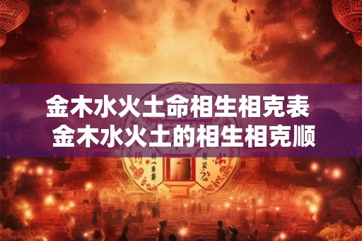 金木水火土命相生相克表  金木水火土的相生相克顺序