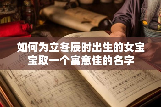 如何为立冬辰时出生的女宝宝取一个寓意佳的名字