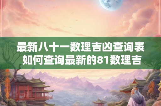 最新八十一数理吉凶查询表 如何查询最新的81数理吉凶表