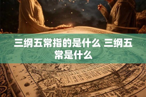 三纲五常指的是什么 三纲五常是什么