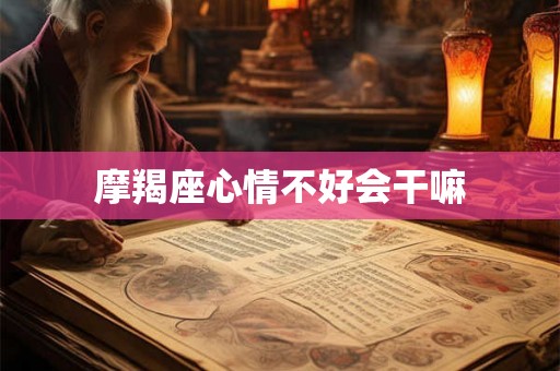 摩羯座心情不好会干嘛