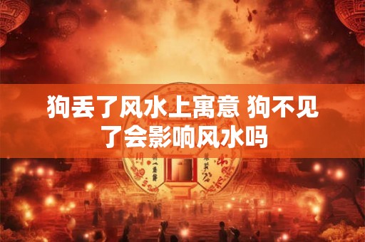 狗丢了风水上寓意 狗不见了会影响风水吗