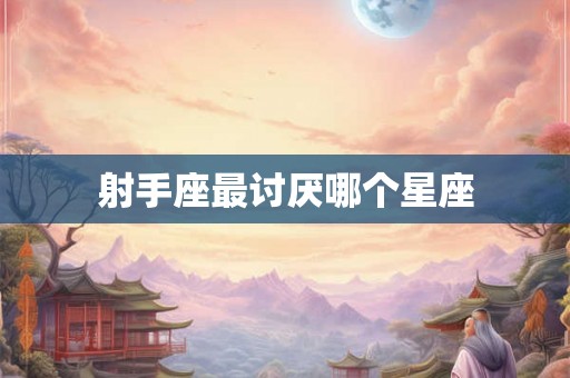 射手座最讨厌哪个星座