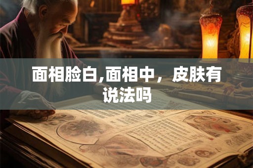 面相脸白,面相中，皮肤有说法吗