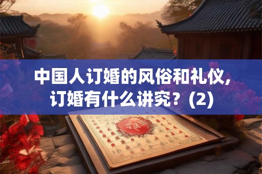 中国人订婚的风俗和礼仪,订婚有什么讲究？(2)
