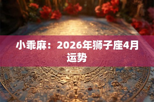 小乖麻：2026年狮子座4月运势