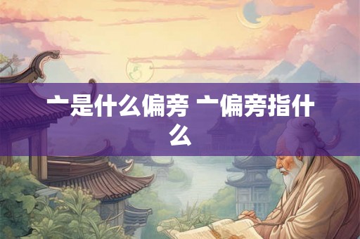 亠是什么偏旁 亠偏旁指什么 亠是什么偏旁 亠偏旁指什么