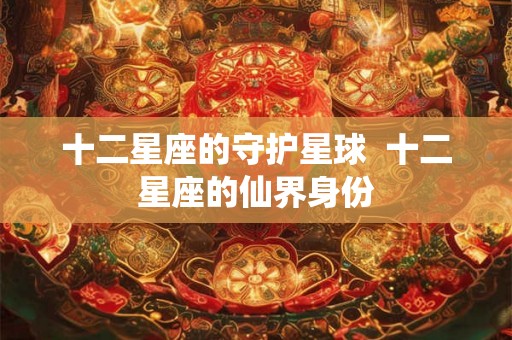 十二星座的守护星球  十二星座的仙界身份