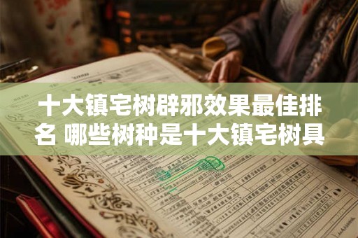 十大镇宅树辟邪效果最佳排名 哪些树种是十大镇宅树具有最佳的辟邪效果
