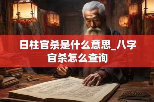 日柱官杀是什么意思_八字官杀怎么查询
